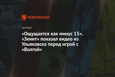 «Ощущается как минус 15». «Зенит» показал видео из Ульяновска перед игрой с «Волгой»