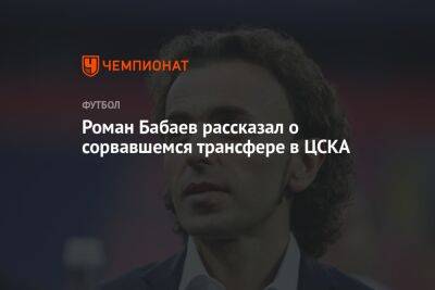 Роман Бабаев рассказал о сорвавшемся трансфере в ЦСКА