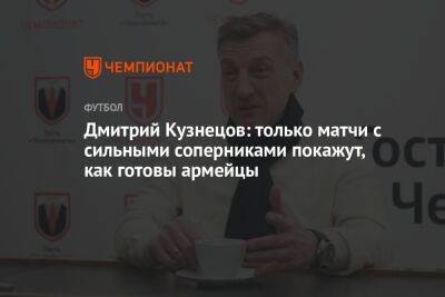 Дмитрий Кузнецов: только матчи с сильными соперниками покажут, как готовы армейцы