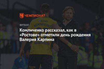 Комличенко рассказал, как в «Ростове» отметили день рождения Валерия Карпина