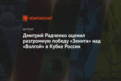 Дмитрий Радченко оценил разгромную победу «Зенита» над «Волгой» в Кубке России