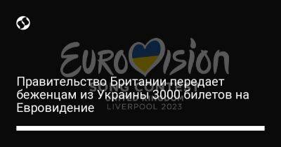 Правительство Британии передает беженцам из Украины 3000 билетов на Евровидение