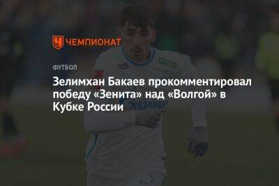 Зелимхан Бакаев прокомментировал победу «Зенита» над «Волгой» в Кубке России