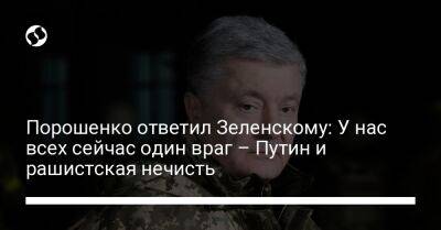 Порошенко ответил Зеленскому: У нас всех сейчас один враг – Путин и рашистская нечисть