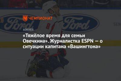 «Тяжёлое время для семьи Овечкина». Журналистка ESPN — о ситуации капитана «Вашингтона»