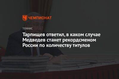 Тарпищев ответил, в каком случае Медведев станет рекордсменом России по количеству титулов