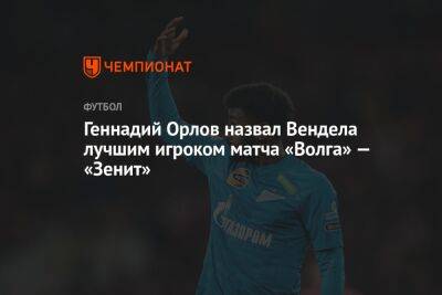 Геннадий Орлов назвал Вендела лучшим игроком матча «Волга» — «Зенит»