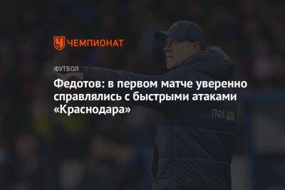 Федотов: в первом матче уверенно справлялись с быстрыми атаками «Краснодара»