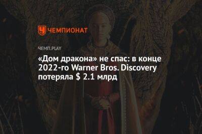 «Дом дракона» не спас: в конце 2022-го Warner Bros. Discovery потеряла $ 2.1 млрд