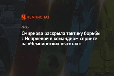 Смирнова раскрыла тактику борьбы с Непряевой в командном спринте на «Чемпионских высотах»