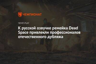 К русской озвучке ремейка Dead Space привлекли профессионалов отечественного дубляжа
