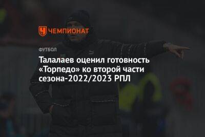 Талалаев оценил готовность «Торпедо» ко второй части сезона-2022/2023 РПЛ