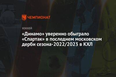 Андрей Миронов - Егор Зайцев - Никита Чибриков - Владислав Ефремов - Дмитрий Рашевский - «Динамо» уверенно обыграло «Спартак» в последнем московском дерби сезона-2022/2023 в КХЛ - championat.com - Москва