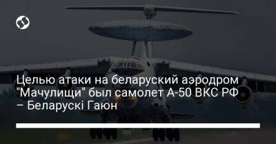 Целью атаки на беларуский аэродром "Мачулищи" был самолет А-50 ВКС РФ – Беларускі Гаюн