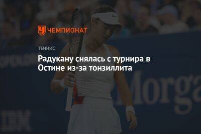 Эмма Радукану - Радукану снялась с турнира в Остине из-за тонзиллита - championat.com - США - Техас - Австралия - Новая Зеландия