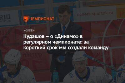 Кудашов — о «Динамо» в регулярном чемпионате: за короткий срок мы создали команду