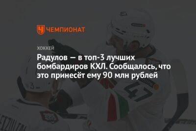 Радулов — в топ-3 лучших бомбардиров КХЛ. Сообщалось, что это принесёт ему 90 млн рублей