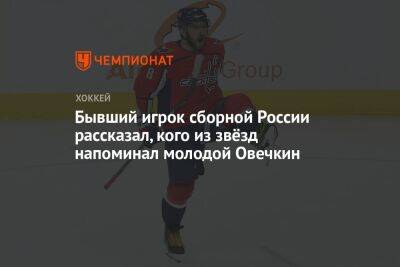 Бывший игрок сборной России рассказал, кого из звёзд напоминал молодой Овечкин