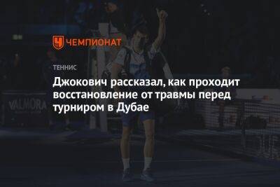 Джокович рассказал, как проходит восстановление от травмы перед турниром в Дубае