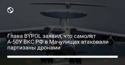 Глава BYPOL заявил, что самолет А-50У ВКС РФ в Мачулищах атаковали партизаны дронами