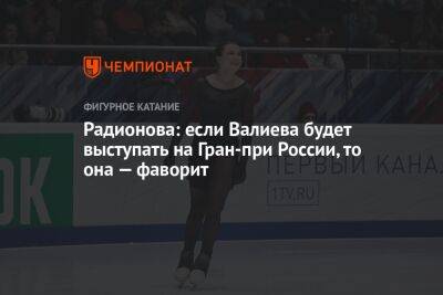 Радионова: если Валиева будет выступать на Гран-при России, то она — фаворит