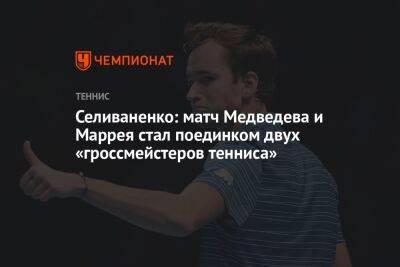 Селиваненко: матч Медведева и Маррея стал поединком двух «гроссмейстеров тенниса»