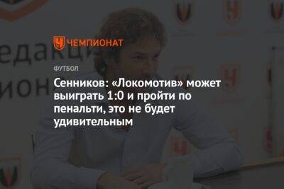 Дмитрий Сенников - Сенников: «Локомотив» может выиграть 1:0 и пройти по пенальти, это не будет удивительным - championat.com - Россия