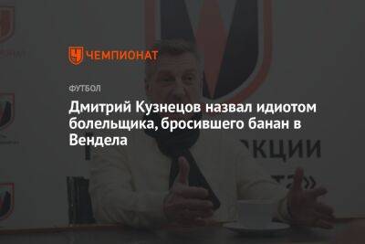 Дмитрий Кузнецов назвал идиотом болельщика, бросившего банан в Вендела