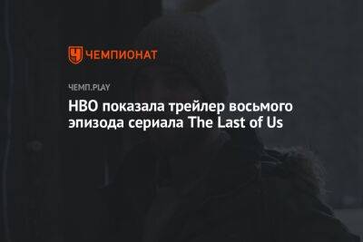 HBO показала трейлер восьмого эпизода сериала The Last of Us