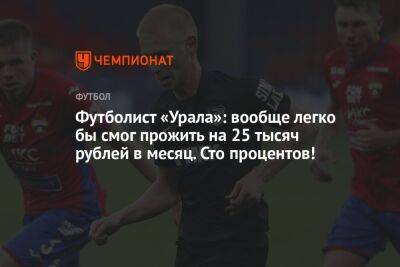 Футболист «Урала»: вообще легко бы смог прожить на 25 тысяч рублей в месяц. Сто процентов!