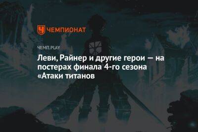 Леви, Райнер и другие герои — на постерах финала 4-го сезона «Атаки титанов