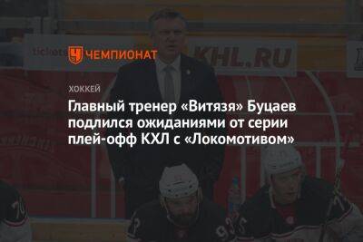 Главный тренер «Витязя» Буцаев поделился ожиданиями от серии плей-офф КХЛ с «Локомотивом»