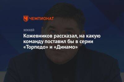 Кожевников рассказал, на какую команду поставил бы в серии «Торпедо» и «Динамо»