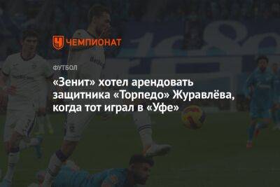 «Зенит» хотел арендовать защитника «Торпедо» Журавлёва, когда тот играл в «Уфе»