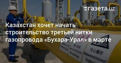 Казахстан хочет начать строительство третьей нитки газопровода «Бухара — Урал» в марте