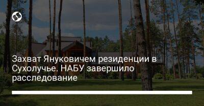 Захват Януковичем резиденции в Сухолучье. НАБУ завершило расследование