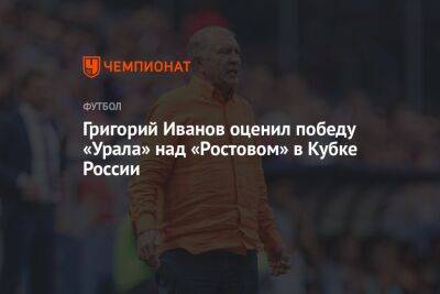 Григорий Иванов оценил победу «Урала» над «Ростовом» в Кубке России