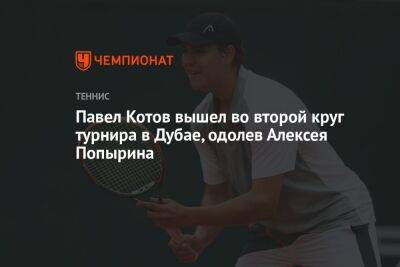 Павел Котов вышел во второй круг турнира в Дубае, одолев Алексея Попырина