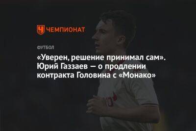 «Уверен, решение принимал сам». Юрий Газзаев — о продлении контракта Головина с «Монако»