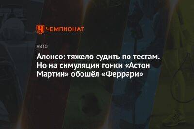 Алонсо: тяжело судить по тестам. Но на симуляции гонки «Астон Мартин» обошёл «Феррари»