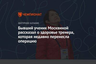 Бывший ученик Москвиной рассказал о здоровье тренера, которая недавно перенесла операцию