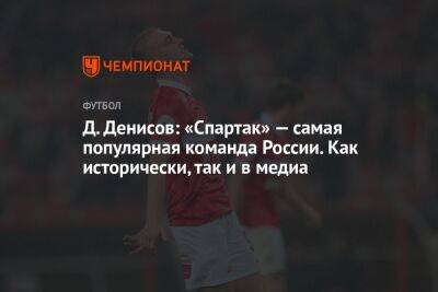 Д. Денисов: «Спартак» — самая популярная команда России. Как исторически, так и в медиа