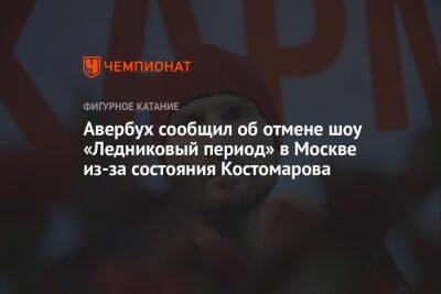 Авербух сообщил об отмене шоу «Ледниковый период» в Москве из-за состояния Костомарова
