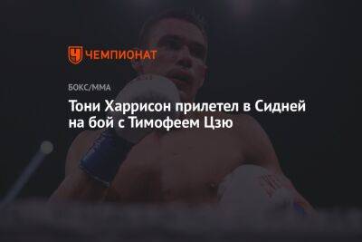 Тимофей Цзю - Тони Харрисон прилетел в Сидней на бой с Тимофеем Цзю - championat.com - Австралия