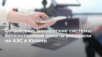 Овчинский: московские системы бесконтактной оплаты внедрили на АЗС в Казани