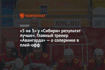 «5 на 5» у «Сибири» результат лучше». Главный тренер «Авангарда» — о сопернике в плей-офф