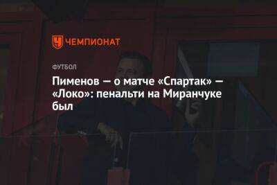 Пименов — о матче «Спартак» — «Локо»: пенальти на Миранчуке был