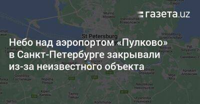 Небо над аэропортом «Пулково» в Санкт-Петербурге закрывали из-за неизвестного объекта