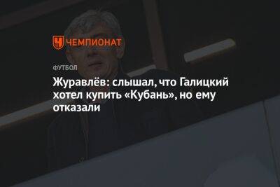Журавлёв: слышал, что Галицкий хотел купить «Кубань», но ему отказали