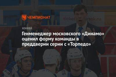 Генменеджер московского «Динамо» оценил форму команды в преддверии серии с «Торпедо»